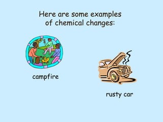 Here are some examples
of chemical changes:

campfire
rusty car

 