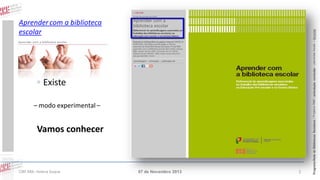 ◦ Existe
– modo experimental –

Vamos conhecer

CIBE RBE: Helena Duque

07 de Novembro 2013

1

Programa Rede de Bibliotecas Escolares | Projetos RBE | articulação curricular – parcerias locais – lieracias

Aprender com a biblioteca
escolar

 