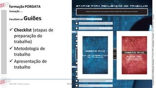 formação PORDATA
Facultam-se

Guiões:

.

 Checklist (etapas de
preparação do
trabalho)
 Metodologia de
trabalho
 Apresentação de
trabalho

CIBE RBE: Helena Duque

Apresentação trabalho

07 de Novembro 2013

Metodologia

1

Programa Rede de Bibliotecas Escolares | Projetos RBE | articulação curricular – parcerias locais – lieracias

Inovação ….

 