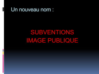 Un nouveau nom :



      SUBVENTIONS
     IMAGE PUBLIQUE
 