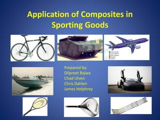 Application of Composites in
Sporting Goods
Prepared by:
Dilpreet Bajwa
Chad Ulven
Chris Dahlen
James Helphrey
 