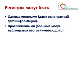 Регистры могут быть
• Одномоментными (дают однократный
срез информации).
• Проспективными (больные могут
наблюдаться неограниченно долго).
 