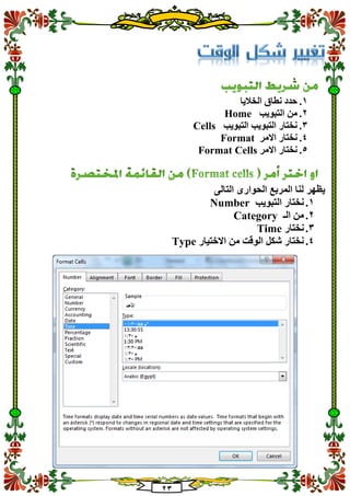23
1.‫الخاليا‬ ‫نطاق‬ ‫حدد‬
2.‫التبويب‬ ‫من‬Home
3.‫التبويب‬ ‫التبويب‬ ‫نختار‬Cells
4.‫االمر‬ ‫نختار‬Format
5.‫االمر‬ ‫نختار‬Format Cells
‫لن‬ ‫يظهر‬‫التالى‬ ‫الحوارى‬ ‫المربع‬ ‫ا‬
1.‫التبويب‬ ‫نختار‬Number
2.‫الـ‬ ‫من‬Category
3.‫نختار‬Time
4.‫االختيار‬ ‫من‬ ‫الوقت‬ ‫شكل‬ ‫نختار‬Type
 