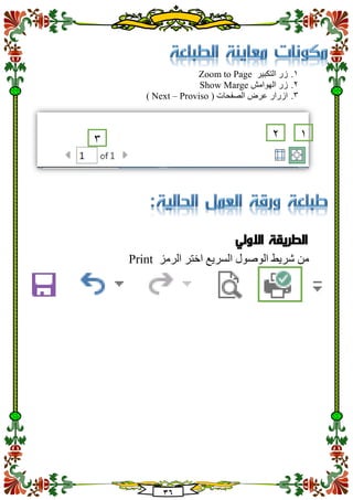 31
1.‫التكبير‬ ‫زر‬Zoom to Page
2.‫الهوامش‬ ‫زر‬Show Marge
3.( ‫الصفحات‬ ‫عرض‬ ‫ازرار‬Next – Proviso)
‫االولي‬ ‫الطريقة‬
‫الرمز‬ ‫اختر‬ ‫السريع‬ ‫الوصول‬ ‫شريط‬ ‫من‬Print
123
 