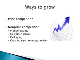  Price competition
 Nonprice competition
• Product quality
• Customer service
• Packaging
• Creating new products/services
4
 
