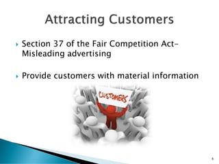  Section 37 of the Fair Competition Act-
Misleading advertising
 Provide customers with material information
6
 