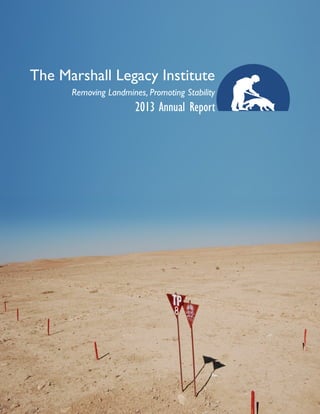 MLI 2013 Annual Report | i
The Marshall Legacy Institute
Removing Landmines, Promoting Stability
2013 Annual Report
 