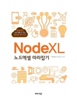 l NodeXL Korea 지음 l
초보자도
쉽게 배울 수 있는
네트워크 분석 도구
 