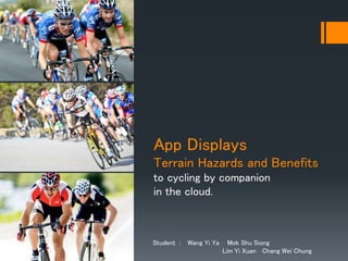 Student : Wang Yi Ya Mok Shu Siong
Lim Yi Xuan Chang Wei Chung
App Displays
Terrain Hazards and Benefits
to cycling by companion
in the cloud.
 