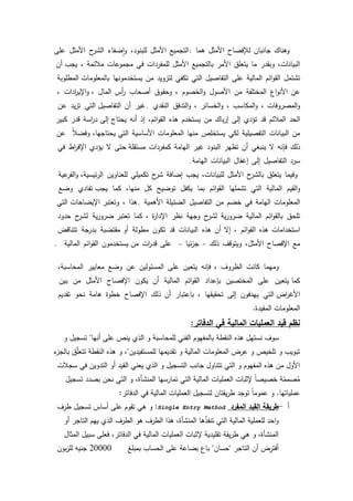 59
‫كىناؾ‬‫جانباف‬‫لئلفصاح‬‫األمثؿ‬‫ىما‬:‫التجميع‬‫األمثؿ‬،‫لمبنكد‬‫ضفاء‬‫ا‬‫ك‬‫ح‬‫الشر‬‫األمثؿ‬‫عمى‬
،‫البيانات‬‫كبقدر‬‫ما‬‫يتعمؽ‬‫األمر‬‫بالتجميع‬‫األمثؿ‬‫لممفردات‬‫في‬‫مجمكعات‬‫مبلئمة‬،‫أف‬ ‫يجب‬
‫تشتمؿ‬‫ائـ‬‫ك‬‫الق‬‫المالية‬‫عمى‬‫التفاصيؿ‬‫التي‬‫تكفي‬‫لتزكيد‬‫مف‬‫يستخدمكنيا‬‫المطمكبة‬ ‫بالمعمكمات‬
‫عف‬‫اع‬‫ك‬‫األن‬‫المختمفة‬‫مف‬‫األصكؿ‬‫الخصكـ‬‫ك‬،‫كحقكؽ‬‫أصحاب‬‫أس‬‫ر‬‫الماؿ‬‫ادات‬‫ر‬‫اإلي‬‫ك‬ ،،
‫المصركفات‬‫ك‬،‫المكاسب‬‫ك‬،‫الخسائر‬‫ك‬،‫التدفؽ‬‫ك‬‫النقدم‬.‫غير‬‫أف‬‫التي‬ ‫التفاصيؿ‬‫يد‬‫ز‬‫ت‬‫عف‬
‫الحد‬‫المبلئـ‬‫قد‬‫تؤدم‬‫إلى‬‫باؾ‬‫ر‬‫إ‬‫مف‬‫يستخدـ‬‫ىذه‬،‫ائـ‬‫ك‬‫الق‬‫إذ‬‫أنو‬‫إلى‬ ‫يحتاج‬‫اسة‬‫ر‬‫د‬‫قدر‬‫كبير‬
‫مف‬‫البيانات‬‫التفصيمية‬‫لكي‬‫يستخمص‬‫منيا‬‫المعمكمات‬‫األساسية‬،‫يحتاجيا‬ ‫التي‬‫ن‬‫بل‬‫كفض‬‫عف‬
‫ذلؾ‬‫فإنو‬‫ال‬‫ينبغي‬‫أف‬‫تظير‬‫البنكد‬‫غير‬‫اليامة‬‫كمفردات‬‫حتى‬ ‫مستقمة‬‫ال‬‫يؤدم‬‫اط‬‫ر‬‫اإلف‬‫في‬
‫سرد‬‫التفاصيؿ‬‫إلى‬‫إغفاؿ‬‫البيانات‬‫اليامة‬.
‫كفيما‬‫يتعمؽ‬‫ح‬‫بالشر‬‫األمثؿ‬،‫لمبيانات‬‫يجب‬‫إضافة‬‫ح‬‫شر‬‫تكميمي‬‫لمعناكيف‬‫عية‬‫الفر‬‫ك‬ ،‫ئيسية‬‫ر‬‫ال‬
‫القيـ‬‫ك‬‫المالية‬‫التي‬‫تشمميا‬‫ائـ‬‫ك‬‫الق‬‫بما‬‫يكفؿ‬‫تكضيح‬‫كؿ‬،‫منيا‬‫كما‬‫تفادم‬ ‫يجب‬‫كضع‬
‫المعمكمات‬‫اليامة‬‫في‬‫خضـ‬‫مف‬‫التفاصيؿ‬‫الضئيمة‬‫األىمية‬.‫ىذا‬،‫اإليضاحات‬ ‫كتعتبر‬‫التي‬
‫تمحؽ‬‫ائـ‬‫ك‬‫بالق‬‫المالية‬‫ية‬‫ر‬‫ضرك‬‫ح‬‫لشر‬‫كجية‬‫نظر‬‫ة‬‫ر‬‫اإلدا‬،‫كما‬‫ية‬‫ر‬‫ضرك‬ ‫تعتبر‬‫ح‬‫لشر‬‫حدكد‬
‫استخدامات‬‫ىذه‬‫ائـ‬‫ك‬‫الق‬،‫إال‬‫أف‬‫ىذه‬‫البيانات‬‫قد‬‫تككف‬‫مطكلة‬‫مقتضبة‬ ‫أك‬‫بدرجة‬‫تتناقض‬
‫مع‬‫اإلفصاح‬،‫األمثؿ‬‫كيتكقؼ‬‫ذلؾ‬-‫ئيا‬‫ز‬‫ج‬-‫عمى‬‫ات‬‫ر‬‫قد‬‫يستخدمكف‬ ‫مف‬‫ائـ‬‫ك‬‫الق‬‫المالية‬.
‫كميما‬‫كانت‬‫الظركؼ‬،‫فإنو‬‫يتعيف‬‫عمى‬‫المسئكليف‬‫عف‬‫كضع‬‫معايير‬،‫المحاسبة‬
‫يتعيف‬ ‫كما‬‫عمى‬‫المختصيف‬‫بإعداد‬‫ائـ‬‫ك‬‫الق‬‫المالية‬‫أف‬‫يككف‬‫ػاح‬‫ص‬‫اإلف‬‫األمثؿ‬‫مف‬‫بيف‬
‫التي‬ ‫اض‬‫ر‬‫األغ‬‫ييدفكف‬‫إلى‬‫تحقيقيا‬،‫باعتبار‬‫أف‬‫ذلؾ‬‫اإلفصاح‬‫خطكة‬‫ىامة‬‫نحك‬‫تقديـ‬
‫المفيدة‬ ‫المعمكمات‬.
‫الدفاتر‬ ‫في‬ ‫المالية‬ ‫العمميات‬ ‫قيد‬ ‫نظم‬:
‫أنيا‬ ‫عمى‬ ‫ينص‬ ‫الذم‬ ‫ك‬ ‫لممحاسبة‬ ‫الفني‬ ‫بالمفيكـ‬ ‫النقطة‬ ‫ىذه‬ ‫نستيؿ‬ ‫سكؼ‬"‫ك‬ ‫تسجيؿ‬
‫لممستفيديف‬ ‫تقديميا‬ ‫ك‬ ‫المالية‬ ‫المعمكمات‬ ‫عرض‬ ‫ك‬ ‫تمخيص‬ ‫ك‬ ‫تبكيب‬"‫ء‬‫بالجز‬ ‫ؽ‬ّ‫م‬‫تتع‬ ‫النقطة‬ ‫ىذه‬ ‫ك‬ ،
‫سجبلت‬ ‫في‬ ‫التدكيف‬ ‫أك‬ ‫القيد‬ ‫يعني‬ ‫الذم‬ ‫ك‬ ‫التسجيؿ‬ ‫جانب‬ ‫تتناكؿ‬ ‫التي‬ ‫ك‬ ‫المفيكـ‬ ‫ىذه‬ ‫مف‬ ‫األكؿ‬
‫تسجيؿ‬ ‫بصدد‬ ‫نحف‬ ‫التي‬ ‫ك‬ ،‫المنشأة‬ ‫تمارسيا‬ ‫التي‬ ‫المالية‬ ‫العمميات‬ ‫إلثبات‬ ‫ن‬‫ا‬‫خصيص‬ ‫ة‬ّ‫صمم‬ُ‫م‬
‫عممياتيا‬.‫الدفاتر‬ ‫في‬ ‫المالية‬ ‫العمميات‬ ‫لتسجيؿ‬ ‫يقتاف‬‫ر‬‫ط‬ ‫تكجد‬ ‫ن‬‫ا‬‫عمكم‬ ‫ك‬:
‫أ‬-‫المفرد‬ ‫القيد‬ ‫طريقة‬Single Entry Method:‫طرؼ‬ ‫تسجيؿ‬ ‫أساس‬ ‫عمى‬ ‫تقكـ‬ ‫ىي‬ ‫ك‬
‫أك‬ ‫التاجر‬ ‫ييـ‬ ‫الذم‬ ‫الطرؼ‬ ‫ىك‬ ‫الطرؼ‬ ‫ىذا‬ ،‫المنشأة‬ ‫ىا‬ّ‫ذ‬‫تنف‬ ‫التي‬ ‫المالية‬ ‫لمعممية‬ ‫احد‬‫ك‬
‫المثاؿ‬ ‫سبيؿ‬ ‫فعمى‬ ،‫الدفاتر‬ ‫في‬ ‫المالية‬ ‫العمميات‬ ‫إلثبات‬ ‫تقميدية‬ ‫يقة‬‫ر‬‫ط‬ ‫ىي‬ ‫ك‬ ،‫المنشأة‬
‫التاجر‬ ‫أف‬ ‫ض‬ِ‫أفتر‬"‫حساف‬"‫بمبمغ‬ ‫الحساب‬ ‫عمى‬ ‫بضاعة‬ ‫باع‬20000‫بكف‬‫ز‬‫لم‬ ‫جنيو‬
 