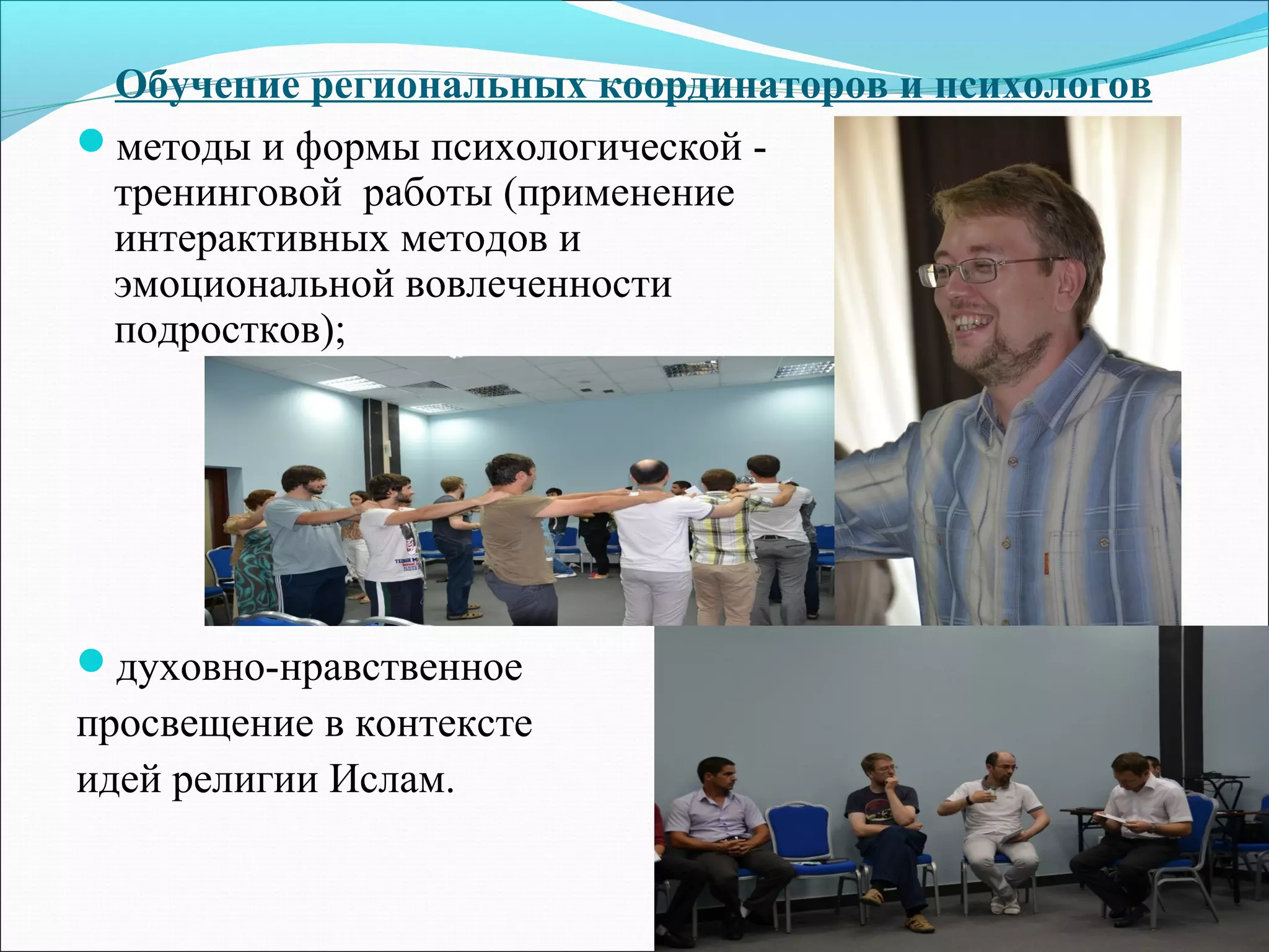 Обучение региональных координаторов и психологов
методы и формы психологической -
тренинговой работы (применение
интерактивных методов и
эмоциональной вовлеченности
подростков);
духовно-нравственное
просвещение в контексте
идей религии Ислам.
 