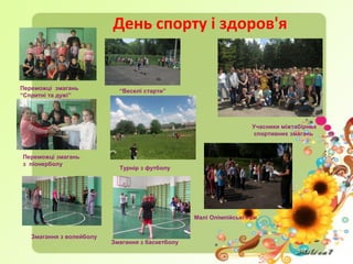 День спорту і здоров'я
Переможці змагань
“Спритні та дужі”
Переможці змагань
з піонерболу
Змагання з волейболу
Змагання з баскетболу
“Веселі старти”
Турнір з футболу
Учасники міжтабірних
спортивних змагань
Малі Олімпійські ігри
 