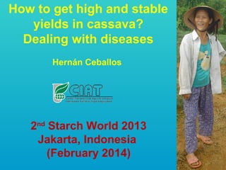 How to get high and stable
yields in cassava?
Dealing with diseases
Hernán Ceballos
2nd
Starch World 2013
Jakarta, Indonesia
(February 2014)
 