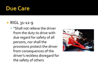  RIGL 31-12-9
 “Shall not relieve the driver
from the duty to drive with
due regard for safety of all
persons, nor shall the
provisions protect the driver
from consequences of the
driver’s reckless disregard for
the safety of others
 