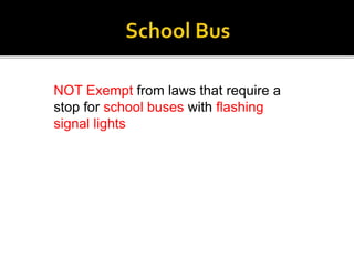 NOT Exempt from laws that require a
stop for school buses with flashing
signal lights
 