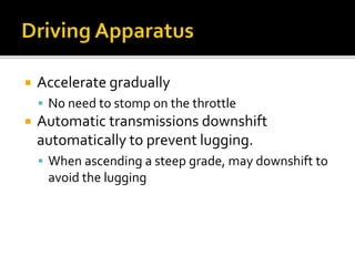  Accelerate gradually
 No need to stomp on the throttle
 Automatic transmissions downshift
automatically to prevent lugging.
 When ascending a steep grade, may downshift to
avoid the lugging
 