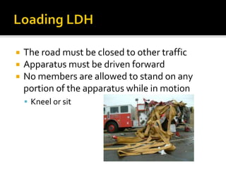  The road must be closed to other traffic
 Apparatus must be driven forward
 No members are allowed to stand on any
portion of the apparatus while in motion
 Kneel or sit
 