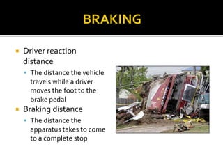  Driver reaction
distance
 The distance the vehicle
travels while a driver
moves the foot to the
brake pedal
 Braking distance
 The distance the
apparatus takes to come
to a complete stop
 