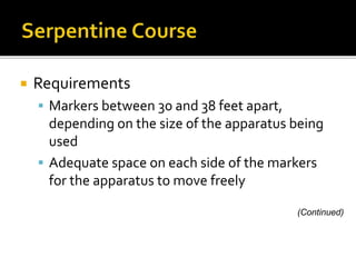  Requirements
 Markers between 30 and 38 feet apart,
depending on the size of the apparatus being
used
 Adequate space on each side of the markers
for the apparatus to move freely
(Continued)
 