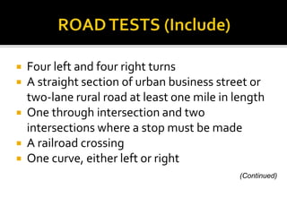  Four left and four right turns
 A straight section of urban business street or
two-lane rural road at least one mile in length
 One through intersection and two
intersections where a stop must be made
 A railroad crossing
 One curve, either left or right
(Continued)
 