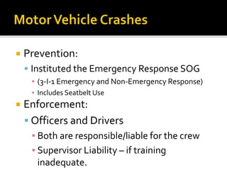  Prevention:
 Instituted the Emergency Response SOG
▪ (3-I-1 Emergency and Non-Emergency Response)
▪ Includes Seatbelt Use
 Enforcement:
 Officers and Drivers
▪ Both are responsible/liable for the crew
▪ Supervisor Liability – if training
inadequate.
 