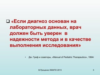  «Если диагноз основан на
лабораторных данных, врач
должен быть уверен в
надежности метода и в качестве
выполнения исслед...