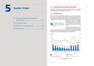 ЭКОНОМИЧЕСКОЕ ОБОЗРЕНИЕ. ЯНВАРЬ-ДЕКАБРЬ 2013 ГОДА
47
РЫНОК ТРУДА
5.1 Экономическая активность
населения...................................................
5.2 Безработица.............................................
5.3 Занятость населения..........................
5.4 Миграция...................................................
47
47
48
52
5 5.1.	 ЭКОНОМИЧЕСКИ АКТИВНОЕ НАСЕЛЕНИЕ
Численность экономически активного населения в 2013 году составила
93,5% трудоспособного населения (6,9 млн человек). Рост по сравнению
с 2012 годом составил +1,2% или 79,3 тыс. человек.
5.2.	БЕЗРАБОТИЦА
Общая численность безработных в Москве, к концу 2013 года, увеличи-
лась до 139,2 тыс. человек, или до 0,4% экономически активного населения,
однако, ее уровень остается существенно ниже среднероссийского (1,2%).
По методологии Международной организации труда уровень безработицы
составил 1,7% от общей численности экономически активного населения.
Безработица остается на рекордно
низком уровне в Москве в сравнении
с другими регионами, также отмеча-
ется снижение количества вакансий,
заявленных работодателями в службу
занятости.
Ускорение роста заработных плат
как в производственном секторе, так
и в сфере услуг на фоне низкой безра-
ботицы является результатом усиления конкуренции среди работодателей
за привлечение лучших кадров. Уже сейчас многие работодатели испыты-
вают трудности с поиском квалифицированных сотрудников.
Рост предпринимательской
активности положительно
влияет на состояние рынка
труда
Рис. 58. Динамика безработицы и вакансий.
Источник: Мосгорстат
Число вакансий, заявленное
в службу занятости, тыс ед. Численность безработных, тыс чел.
Уровень безработицы, % (МОТ)
155
123
150
10
150
67
161
59
142
45
127
48
175
108
211
111
141
117
147
139,2
146
78
139
75
250
200
150
100
50
0
%
5
4
3
2
1
0
2011 2012 20131,9
0,8
1,6
0,8
1,2
0,7
1,1
0,7
1,0
0,7
0,9
0,5
0,7
0,5
0,7
0,4
1,6
1,6
0,4
0,4
2,0
0,4
1,7
0,35
Уровень зарегистрированной
безработицы, %
5
 