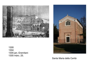 Santa Maria della Carità
1300
1304
1305 jan. Eremitani
1305 márc. 25.
 