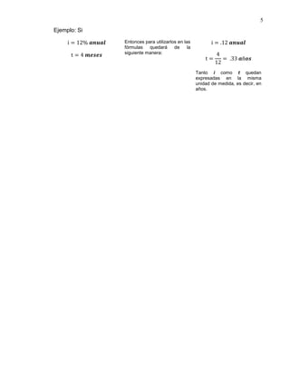 5
Ejemplo: Si
i = 12% 𝒂𝒏𝒖𝒂𝒍
t = 4 𝒎𝒆𝒔𝒆𝒔
Entonces para utilizarlos en las
fórmulas quedará de la
siguiente manera:
i = .12 𝒂𝒏𝒖𝒂𝒍
t =
4
12
= .33 𝒂ñ𝒐𝒔
Tanto i como t quedan
expresadas en la misma
unidad de medida, es decir, en
años.
 