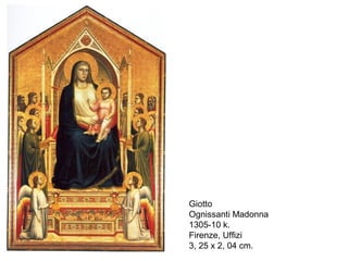 Giotto
Ognissanti Madonna
1305-10 k.
Firenze, Uffizi
3, 25 x 2, 04 cm.
 