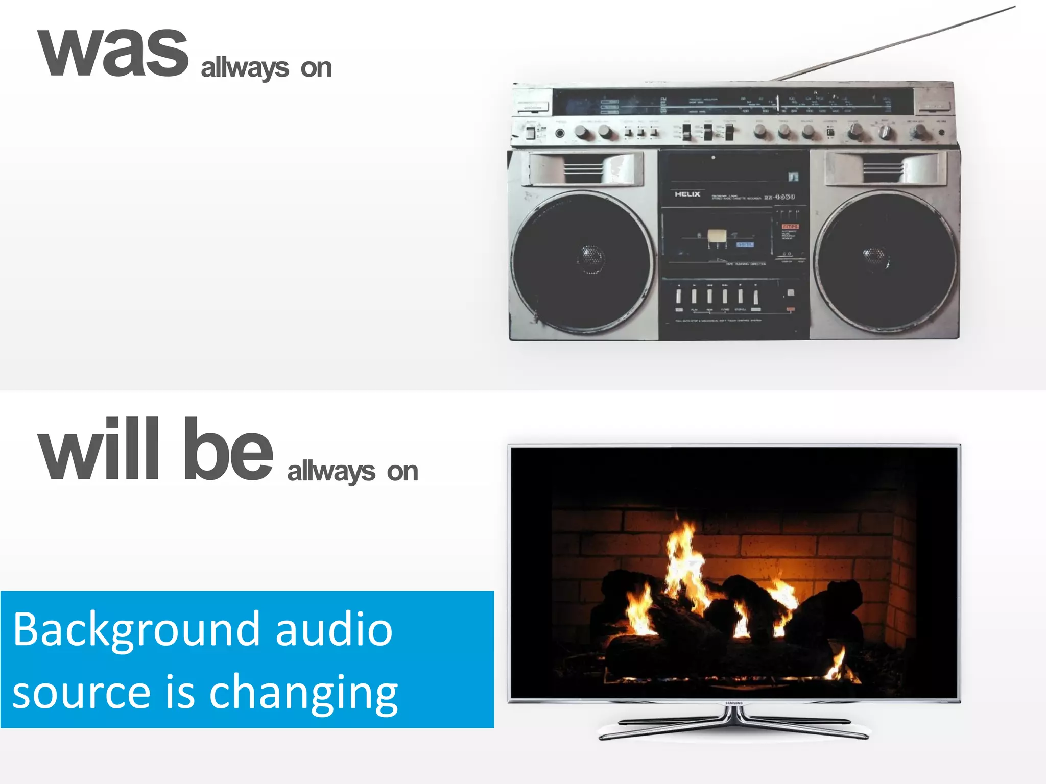 was    allways on




 will be      allways on




Background audio
source is changing
 