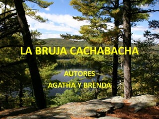 LA BRUJA CACHABACHA
AUTORES
AGATHA Y BRENDA

 