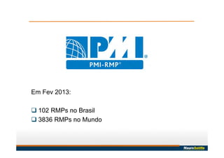 Em Fev 2013:
 102 RMPs no Brasil
 3836 RMPs no Mundo
 