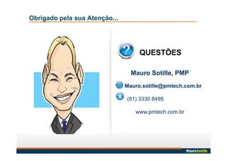 Obrigado pela sua Atenção...
Mauro Sotille, PMP
Mauro.sotille@pmtech.com.br
(51) 3330 8495
www.pmtech.com.br
QUESTÕES
 