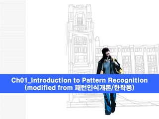 Ch01_Introduction to Pattern Recognition
   (modified from 패턴인식개론/한학용)
 