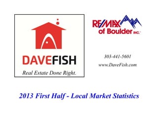 Real Estate Done Right.
303-441-5601
www.DaveFish.com
2013 First Half - Local Market Statistics
 