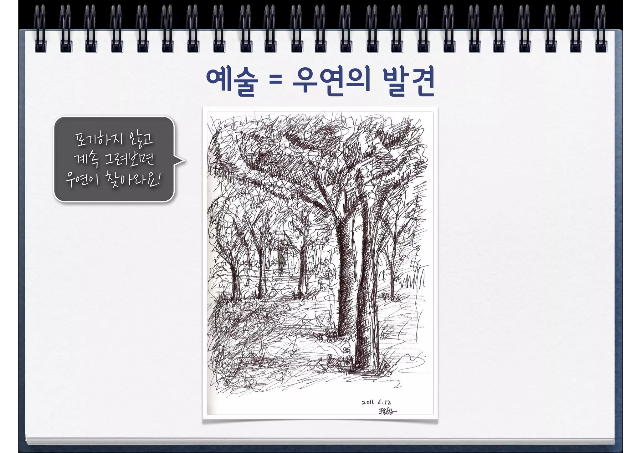 예술 = 우연의 발견
 포기하지+않고
 계속+그려보면
우연이+찾아와요!
 