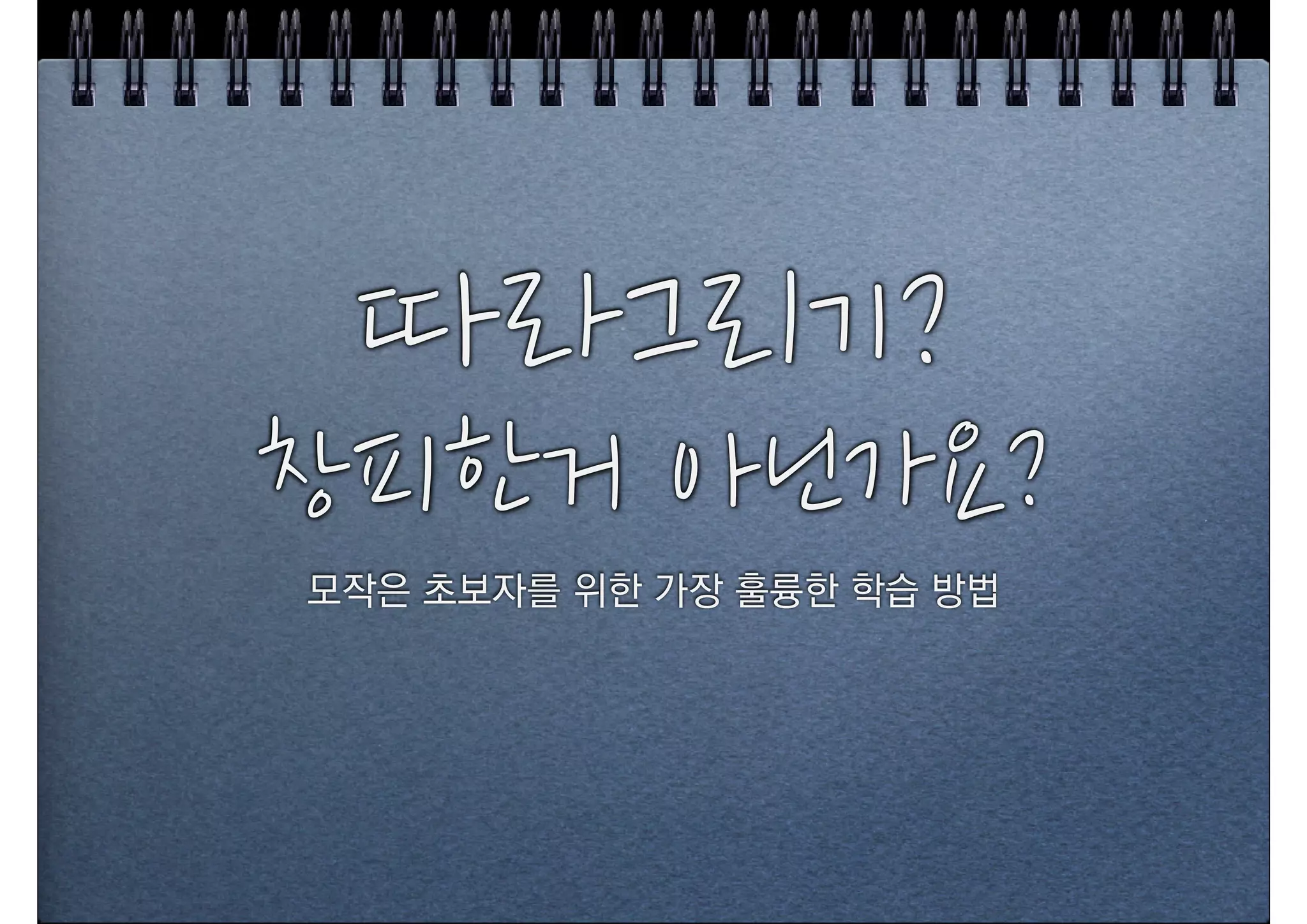 따라그리기?
창피한거+아닌가요?
모작은 초보자를 위한 가장 훌륭한 학습 방법
 