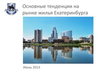 Основные тенденции на
рынке жилья Екатеринбурга
Июнь 2013
 