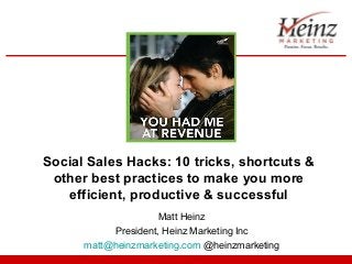 Social Sales Hacks: 10 tricks, shortcuts &
 other best practices to make you more
   efficient, productive & successful
                     Matt Heinz
           President, Heinz Marketing Inc
      matt@heinzmarketing.com @heinzmarketing
 