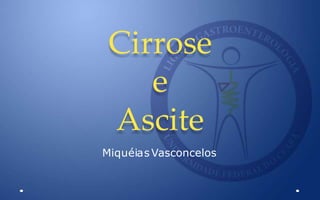 Cirrose
e
Ascite
Miquéias Vasconcelos
 