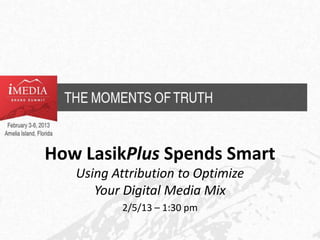 How LasikPlus Spends Smart
   Using Attribution to Optimize
      Your Digital Media Mix
           2/5/13 – 1:30 pm
 