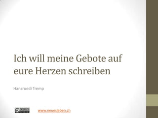 Ich will meine Gebote auf
eure Herzen schreiben
Hansruedi Tremp
www.neuesleben.ch
 