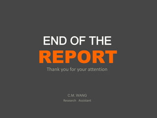 REPORT
END OF THE
Thank you for your attention
C.M. WANG
Research Assistant
 