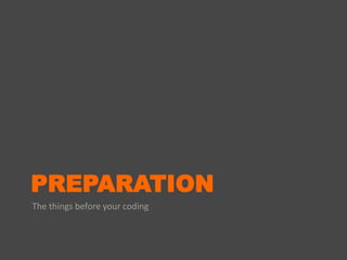 PREPARATION
The things before your coding
 