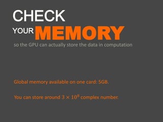 MEMORYso the GPU can actually store the data in computation
CHECK
YOUR
Global memory available on one card: 5GB.
 