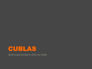 CUBLAS
BLAS implemented on GPU via CUDA
 