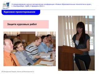 X международная научно-методическая конференция «Новые образовательные технологии в вузе»,
               г. Екатеринбург, УрФУ, 6 февраля 2013 г.


   Курсовое проектирование



        Защита курсовых работ




(©) Владислав Лавров, vlavrov.professorjournal.ru
 