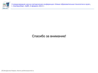 X международная научно-методическая конференция «Новые образовательные технологии в вузе»,
               г. Екатеринбург, УрФУ, 6 февраля 2013 г.


   Курсовое проектирование




                                              Спасибо за внимание!




(©) Владислав Лавров, vlavrov.professorjournal.ru
 
