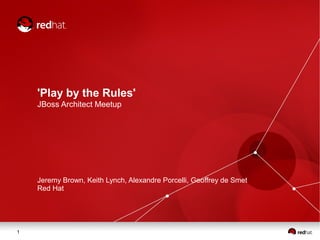 'Play by the Rules'
JBoss Architect Meetup

Jeremy Brown, Keith Lynch, Alexandre Porcelli, Geoffrey de Smet
Red Hat

1

 